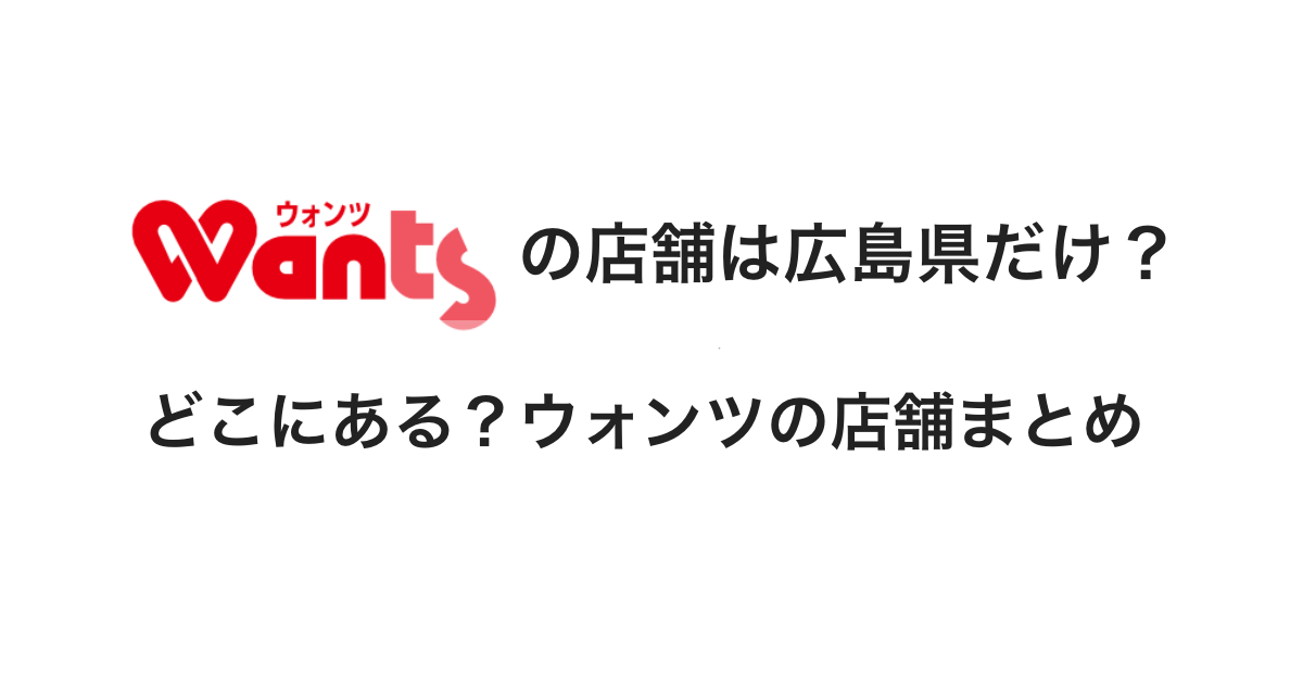 Wants(ウォンツ)は広島県にしかない？ウォンツの店舗まとめ